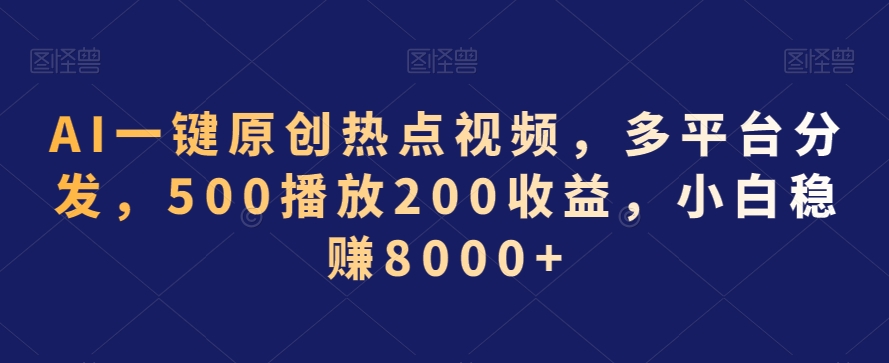AI一键原创热点视频，多平台分发，500播放200收益，小白稳赚8000+【揭秘】-无痕资源库