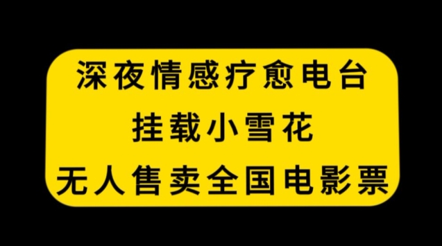 深夜情感疗愈电台,挂载小雪花,无人售卖全国电影票【揭秘】-无痕资源库