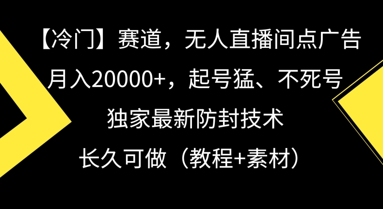 冷门赛道，无人直播间点广告，月入20000+，起号猛、不死号，独家最新防封技术【揭秘】-无痕资源库