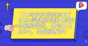 【AI冷知识带货项目】2024零基础玩转AI冷知识视频带货，单号日入659+，保姆级教学【揭秘】-无痕资源库
