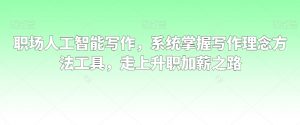 职场人工智能写作，系统掌握写作理念方法工具，走上升职加薪之路-无痕资源库