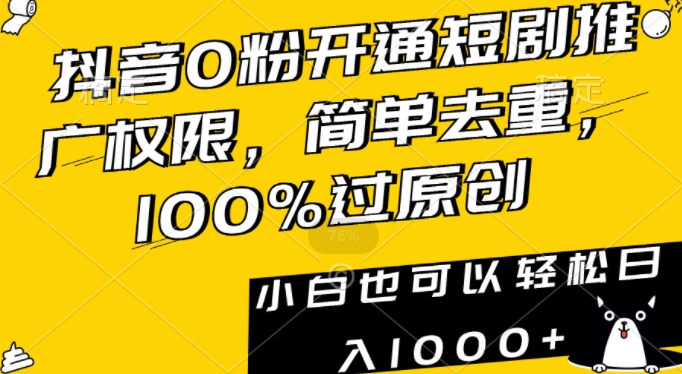 抖音0粉开通短剧推广权限,简单去重,100%过原创,小白也可以轻松日入1000+【揭秘】-无痕资源库