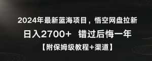 2024年最新蓝海项目，悟空网盘拉新，日入2700+错过后悔一年【附保姆级教程+渠道】【揭秘】-无痕资源库