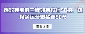爆款视频前三秒如何设计50招，短视频运营爆款课50节-无痕资源库