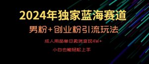 2024年独家蓝海赛道，成人用品单日卖货变现4W+，男粉+创业粉引流玩法，不愁搞不到流量【揭秘】-无痕资源库