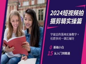 2024短视频拍摄剪辑实操篇，学就会的落地实操教学，基础小白从入门到精通-无痕资源库