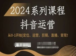 2024抖音运营全套系列课程，从0-1开始，定位、运营、剪辑、直播、变现！-无痕资源库