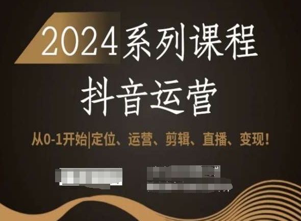 2024抖音运营全套系列课程，从0-1开始，定位、运营、剪辑、直播、变现！-无痕资源库