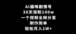 AI貓咪剧情号，30天涨粉100w，制作简单，一个视频全网分发，轻松月入1W+【揭秘】-无痕资源库