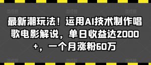 最新潮玩法！运用AI技术制作唱歌电影解说，单日收益达2000+，一个月涨粉60万【揭秘】-无痕资源库