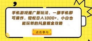 手机游戏推广新玩法,一部手机即可操作,轻松日入1000+,小白也能玩转的抖音掘金攻略【揭秘】-无痕资源库