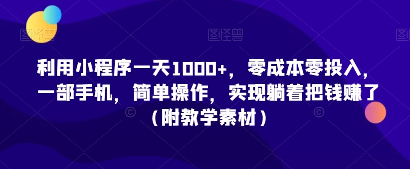 利用小程序一天1000+，零成本零投入，一部手机，简单操作，实现躺着把钱赚了（附教学素材）【揭秘】-无痕资源库