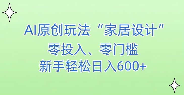 AI家居设计，简单好上手，新手小白什么也不会的，都可以轻松日入500+【揭秘】-无痕资源库