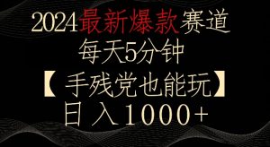 2024最新爆款赛道，每天5分钟，手残党也能玩，轻松日入1000+【揭秘】-无痕资源库