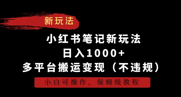 小红书笔记新玩法，日入1000+，多平台搬运变现（不违规），小白可操作，保姆级教程【揭秘】-无痕资源库