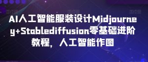 AI人工智能服装设计Midjourney+Stablediffusion零基础进阶教程，人工智能作图-无痕资源库