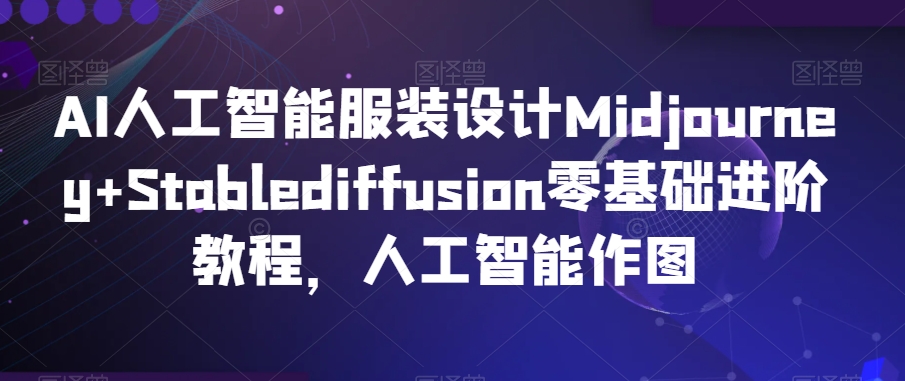 AI人工智能服装设计Midjourney+Stablediffusion零基础进阶教程，人工智能作图-无痕资源库