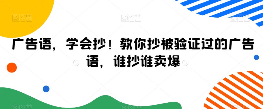 广告语，学会抄！教你抄被验证过的广告语，谁抄谁卖爆-无痕资源库