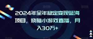 2024年全年稳定变现蓝海项目，烧脑小游戏直播，月入30万+【揭秘】-无痕资源库