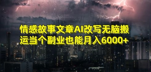 情感故事文章AI改写无脑搬运当个副业也能月入6000+【揭秘】-无痕资源库