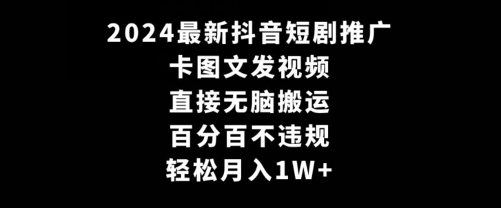 2024最新抖音短剧推广，卡图文发视频，直接无脑搬，百分百不违规，轻松月入1W+【揭秘】-无痕资源库