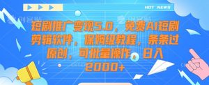 短剧推广变现5.0，免费AI短剧剪辑软件，保姆级教程，条条过原创，可批量操作，日入2000+【揭秘】-无痕资源库