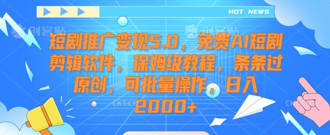 短剧推广变现5.0，免费AI短剧剪辑软件，保姆级教程，条条过原创，可批量操作，日入2000+【揭秘】-无痕资源库