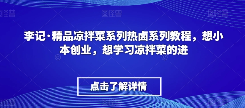 李记·精品凉拌菜系列热卤系列教程，想小本创业，想学习凉拌菜的进-无痕资源库