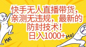 快手无人直播带货，亲测无违规，最新的防封技术！日入1000+【揭秘】-无痕资源库