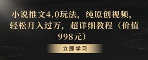小说推文4.0玩法,纯原创视频,轻松月入过万,超详细教程(价值998元)【揭秘】-无痕资源库
