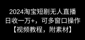 2024淘宝短剧无人直播，日收一万+，可多窗口操作【视频教程，附素材】【揭秘】-无痕资源库