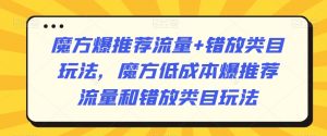 魔方爆推荐流量+错放类目玩法，魔方低成本爆推荐流量和错放类目玩法-无痕资源库