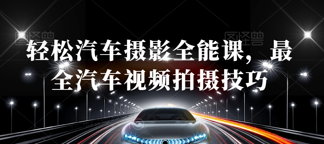 轻松汽车摄影全能课，最全汽车视频拍摄技巧-无痕资源库