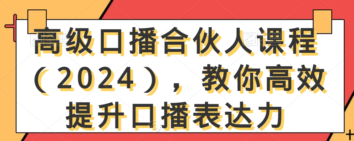 高级口播合伙人课程(2024),教你高效提升口播表达力-无痕资源库