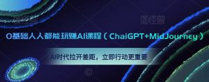 0基础人人都能玩赚AI课程（ChaiGPT+MidJourney），AI时代拉开差距，立即行动更重要-无痕资源库