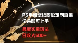 PS手机壁纸模板定制直播最新实操玩法学会即可上手日收入500+【揭秘】-无痕资源库