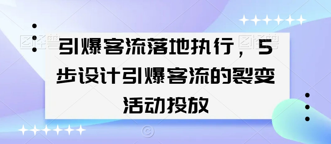 引爆客流落地执行,5步设计引爆客流的裂变活动投放-无痕资源库