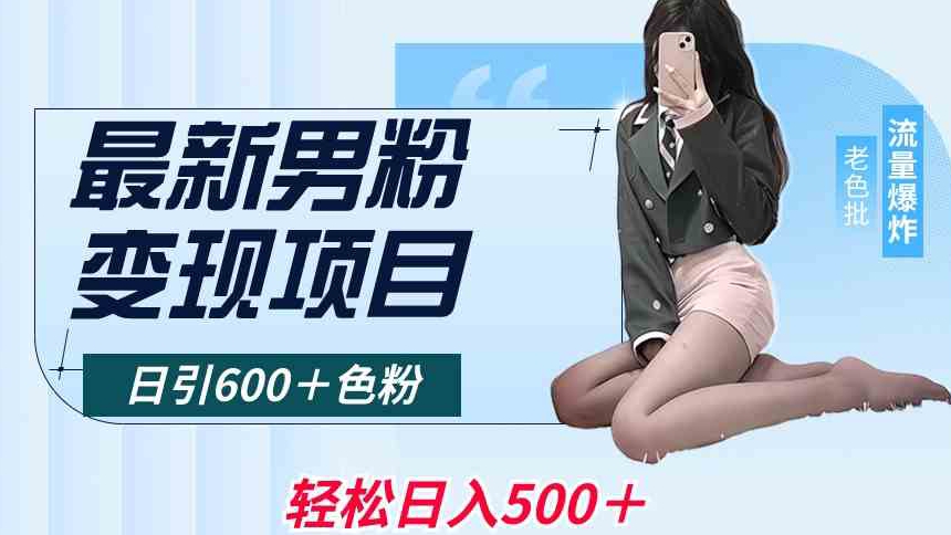最新男粉变现项目，日引600＋色粉，全平台通用，轻松日入500＋【揭秘】-无痕资源库