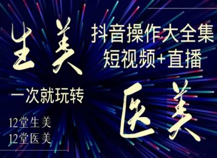 美业全干货·生美·医美抖音操作合集，短视频+直播，一次就玩转-无痕资源库