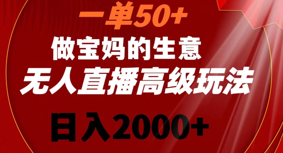 一单50做宝妈的生意，新生儿胎教资料无人直播高级玩法，日入2000+【揭秘】-无痕资源库
