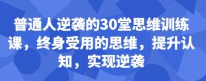普通人逆袭的30堂思维训练课,终身受用的思维,提升认知,实现逆袭-无痕资源库