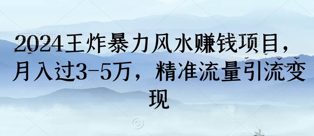 2024王炸暴力风水赚钱项目，月入过3-5万，精准流量引流变现【揭秘】-无痕资源库