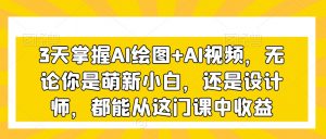 3天掌握AI绘图+AI视频，无论你是萌新小白，还是设计师，都能从这门课中收益-无痕资源库