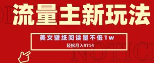 流量主新玩法，美女壁纸和头像，阅读量不低于1w，月入9741【揭秘】-无痕资源库