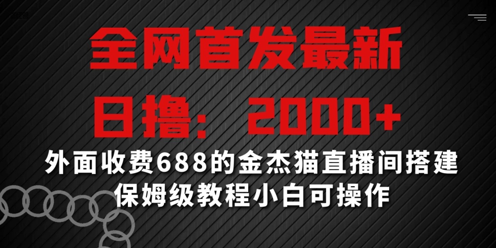 全网首发最新，日撸2000+，外面收费688的金杰猫直播间搭建，保姆级教程小白可操作【揭秘】-无痕资源库