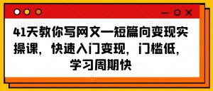 41天教你写网文—短篇向变现实操课，快速入门变现，门槛低，学习周期快-无痕资源库