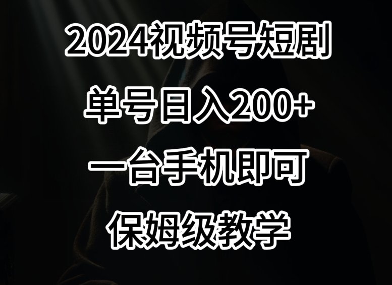 2024风口,视频号短剧,单号日入200+,一台手机即可操作,保姆级教学【揭秘】-无痕资源库