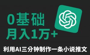 三分钟一条原创爆款小说推文，全程AI制作，无脑矩阵，月入1万+【揭秘】-无痕资源库