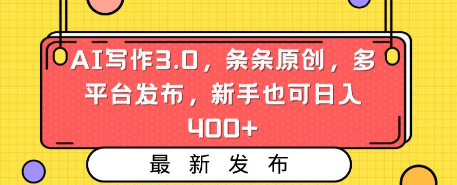 AI写作3.0，条条原创，多平台发布，新手也可日入400+【揭秘】-无痕资源库