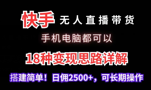 快手无人直播带货，手机电脑都可以，18种变现思路详解，搭建简单日佣2500+【揭秘】-无痕资源库
